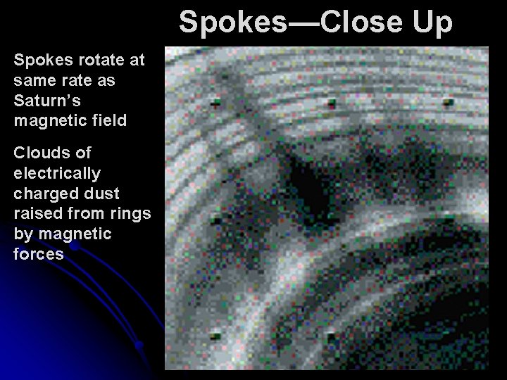 Spokes—Close Up Spokes rotate at same rate as Saturn’s magnetic field Clouds of electrically