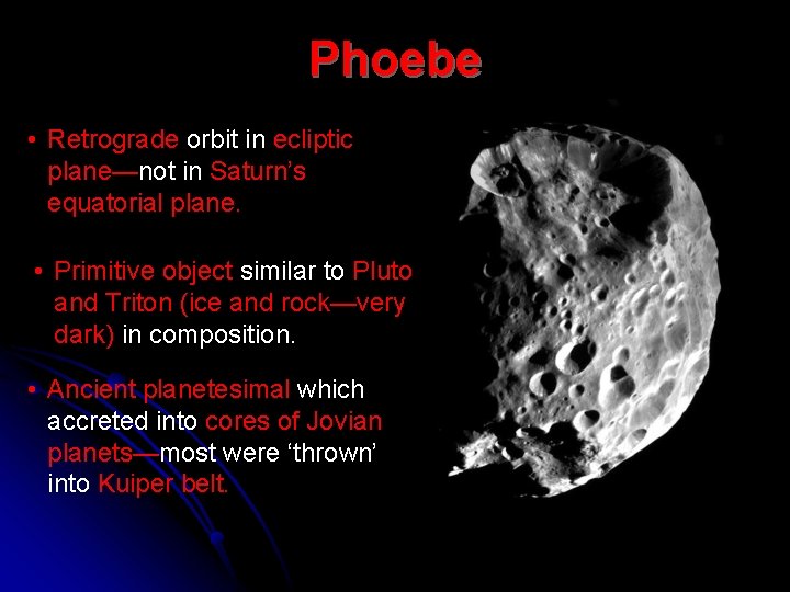 Phoebe • Retrograde orbit in ecliptic plane—not in Saturn’s equatorial plane. • Primitive object