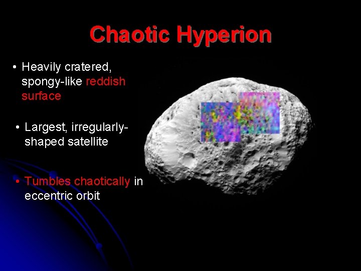 Chaotic Hyperion • Heavily cratered, spongy-like reddish surface • Largest, irregularlyshaped satellite • Tumbles