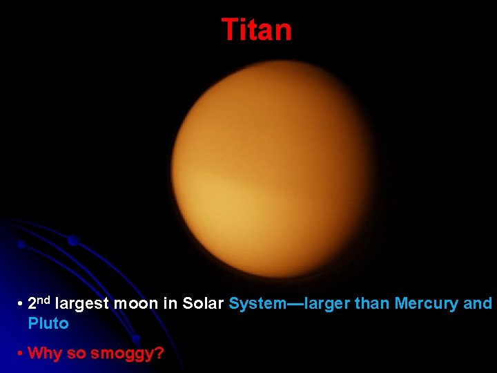 Titan • 2 nd largest moon in Solar System—larger than Mercury and Pluto •