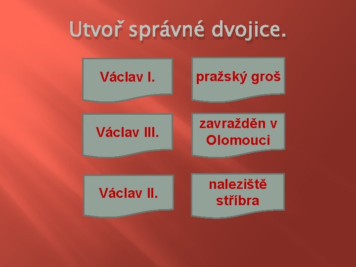 Utvoř správné dvojice. Václav I. pražský groš Václav III. zavražděn v Olomouci Václav II.