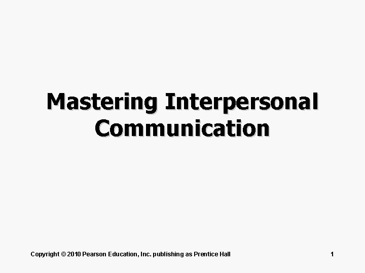 Mastering Interpersonal Communication Copyright © 2010 Pearson Education, Inc. publishing as Prentice Hall 1