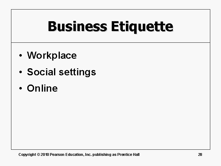 Business Etiquette • Workplace • Social settings • Online Copyright © 2010 Pearson Education,