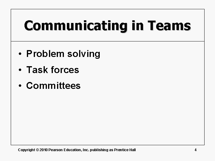 Communicating in Teams • Problem solving • Task forces • Committees Copyright © 2010