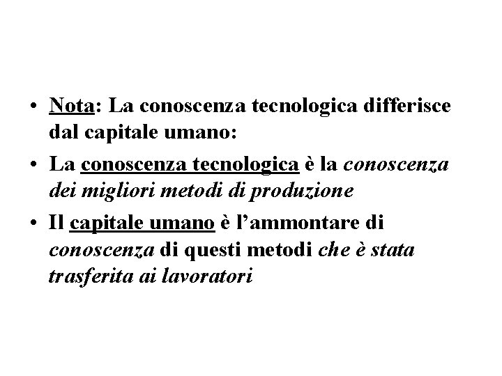  • Nota: La conoscenza tecnologica differisce dal capitale umano: • La conoscenza tecnologica
