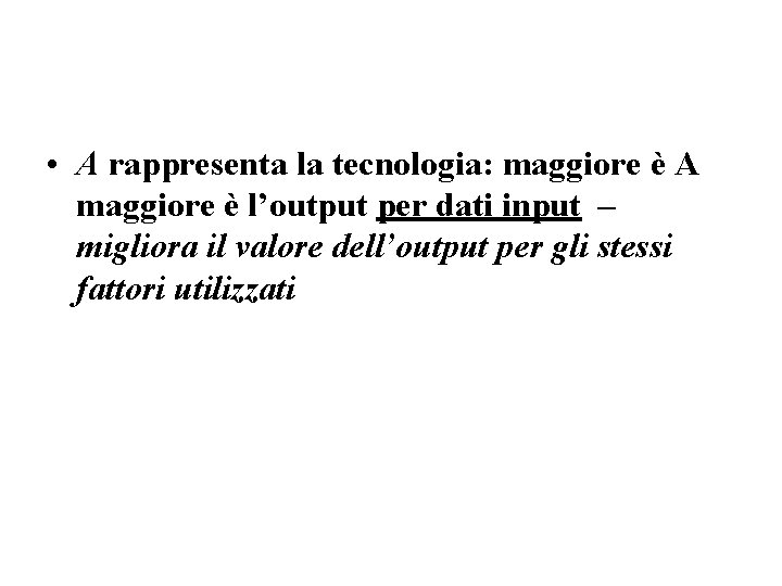  • A rappresenta la tecnologia: maggiore è A maggiore è l’output per dati
