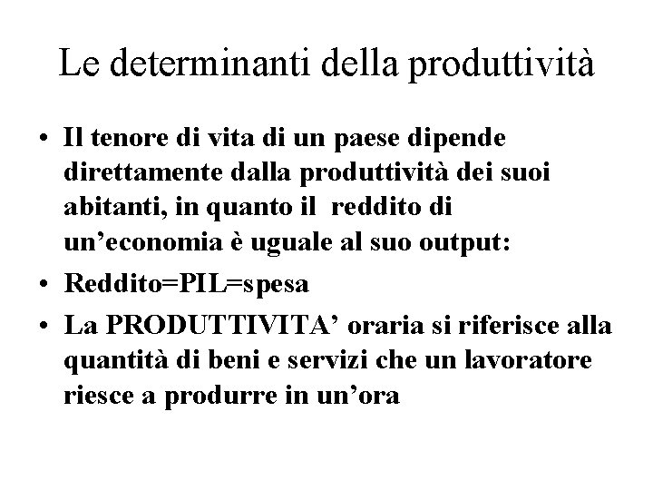 Le determinanti della produttività • Il tenore di vita di un paese dipende direttamente