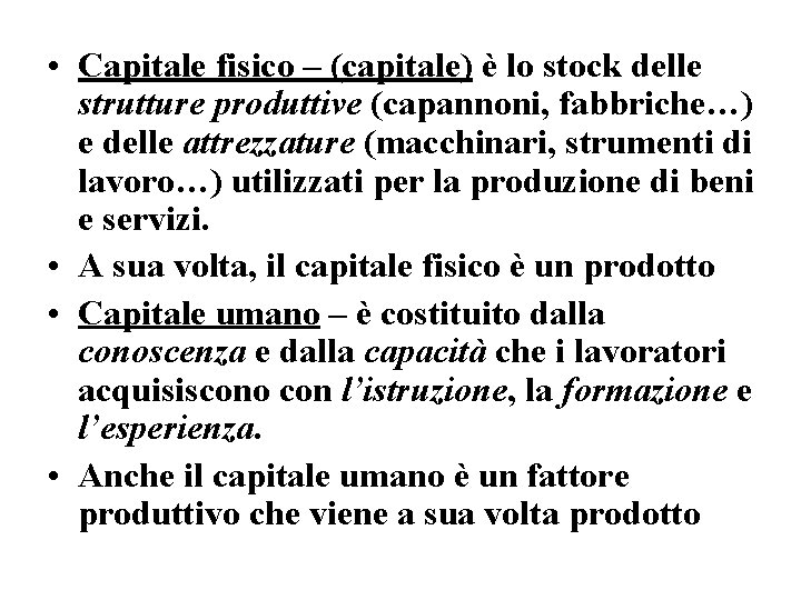  • Capitale fisico – (capitale) è lo stock delle strutture produttive (capannoni, fabbriche…)