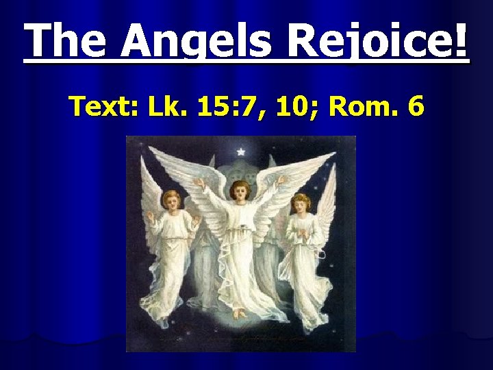 The Angels Rejoice! Text: Lk. 15: 7, 10; Rom. 6 