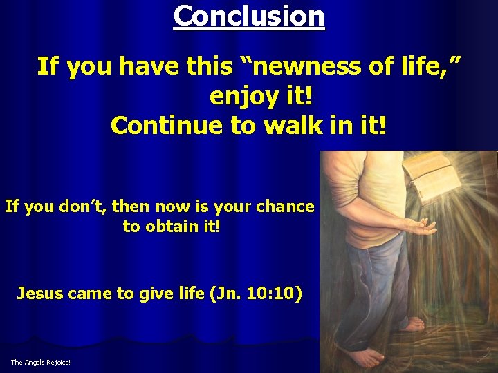 Conclusion If you have this “newness of life, ” enjoy it! Continue to walk