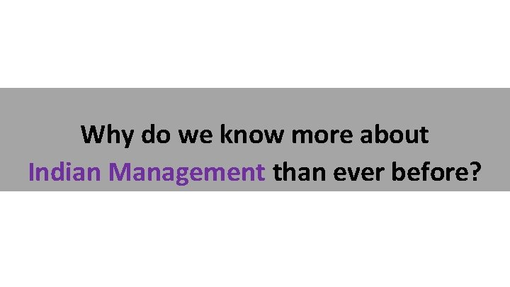 Why do we know more about Indian Management than ever before? 