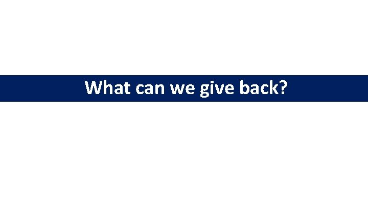 What can we give back? 