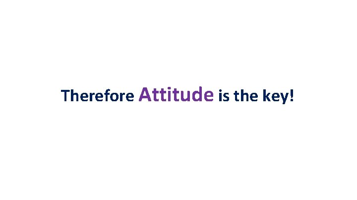 Therefore Attitude is the key! 