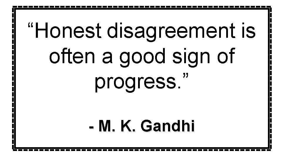 “Honest disagreement is often a good sign of progress. ” - M. K. Gandhi