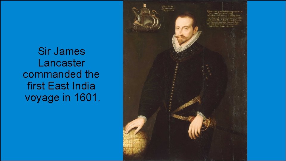 Sir James Lancaster commanded the first East India voyage in 1601. 