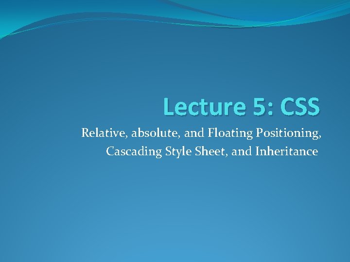 Lecture 5: CSS Relative, absolute, and Floating Positioning, Cascading Style Sheet, and Inheritance 