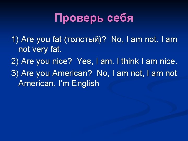 Проверь себя 1) Аге you fat (толстый)? No, I аm not. I am not