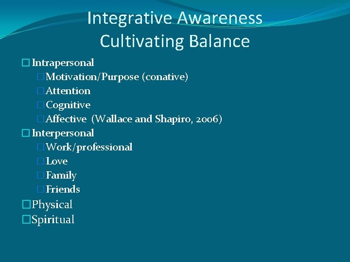 Integrative Awareness Cultivating Balance �Intrapersonal �Motivation/Purpose (conative) �Attention �Cognitive �Affective (Wallace and Shapiro, 2006)