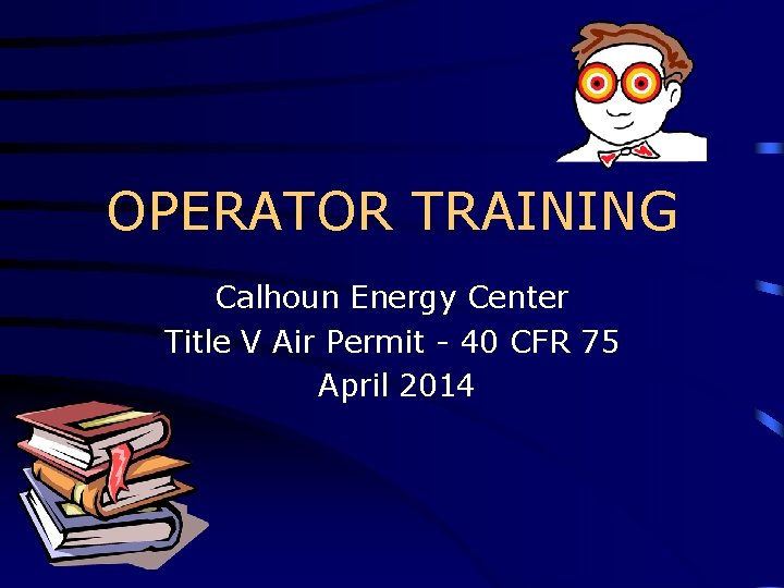 OPERATOR TRAINING Calhoun Energy Center Title V Air Permit - 40 CFR 75 April OPERATOR TRAINING Calhoun Energy Center Title V Air Permit - 40 CFR 75 April