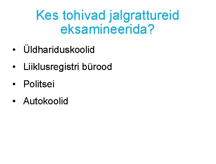 Kes tohivad jalgrattureid eksamineerida? • Üldhariduskoolid • Liiklusregistri bürood • Politsei • Autokoolid Kes tohivad jalgrattureid eksamineerida? • Üldhariduskoolid • Liiklusregistri bürood • Politsei • Autokoolid