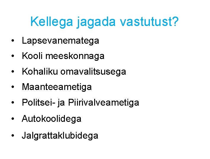 Kellega jagada vastutust? • Lapsevanematega • Kooli meeskonnaga • Kohaliku omavalitsusega • Maanteeametiga • Kellega jagada vastutust? • Lapsevanematega • Kooli meeskonnaga • Kohaliku omavalitsusega • Maanteeametiga •