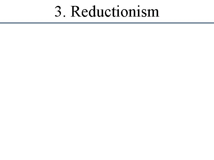 3. Reductionism 3. Reductionism