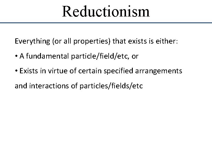 Reductionism Everything (or all properties) that exists is either: • A fundamental particle/field/etc, or Reductionism Everything (or all properties) that exists is either: • A fundamental particle/field/etc, or