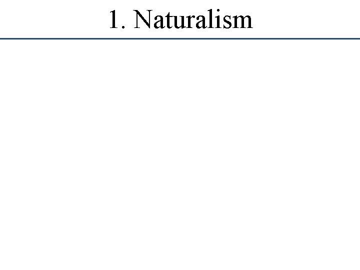 1. Naturalism 1. Naturalism