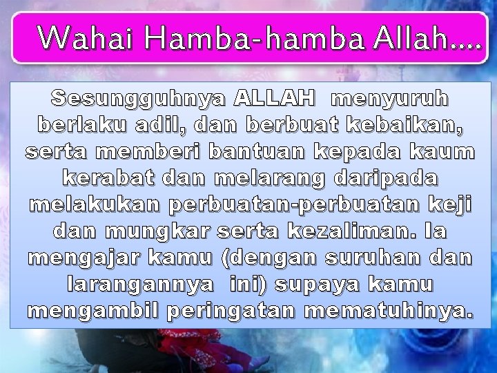 Wahai Hamba-hamba Allah…. Sesungguhnya ALLAH menyuruh berlaku adil, dan berbuat kebaikan, serta memberi bantuan