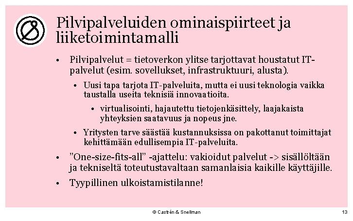 Pilvipalveluiden ominaispiirteet ja liiketoimintamalli • Pilvipalvelut = tietoverkon ylitse tarjottavat houstatut ITpalvelut (esim. sovellukset, Pilvipalveluiden ominaispiirteet ja liiketoimintamalli • Pilvipalvelut = tietoverkon ylitse tarjottavat houstatut ITpalvelut (esim. sovellukset,