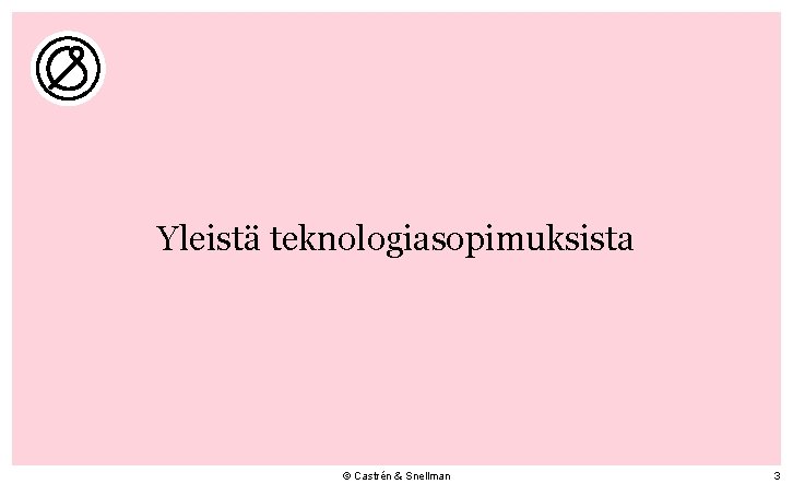 Yleistä teknologiasopimuksista © Castrén & Snellman 3 