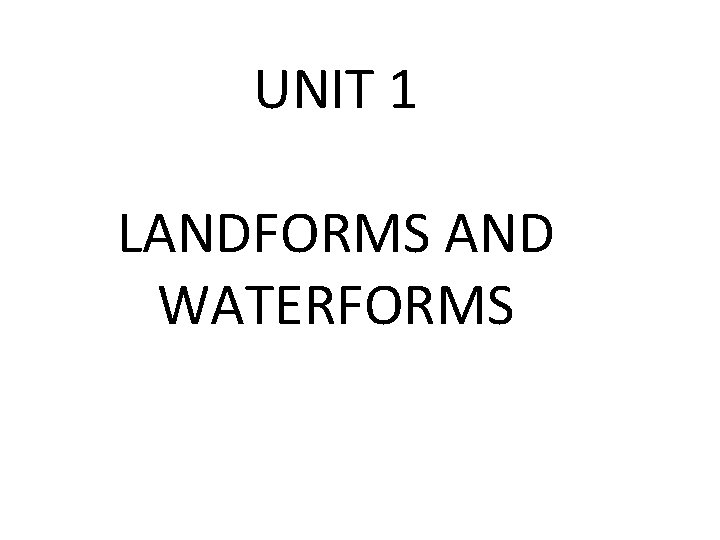 UNIT 1 LANDFORMS AND WATERFORMS 