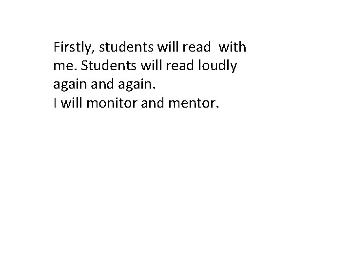 Firstly, students will read with me. Students will read loudly again and again. I