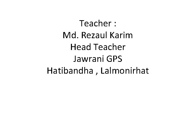 Teacher : Md. Rezaul Karim Head Teacher Jawrani GPS Hatibandha , Lalmonirhat 