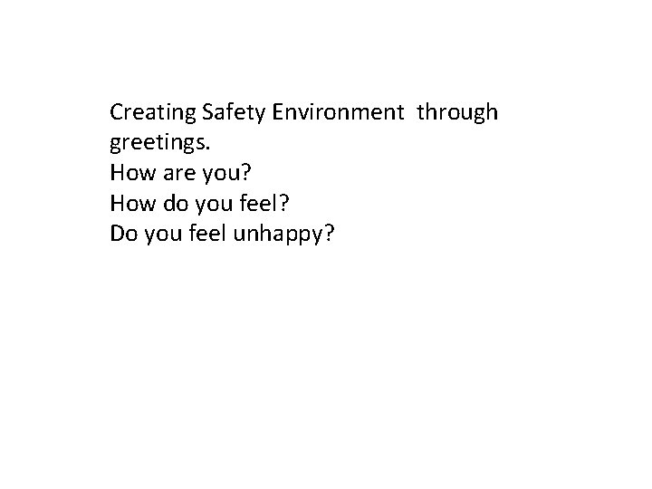 Creating Safety Environment through greetings. How are you? How do you feel? Do you