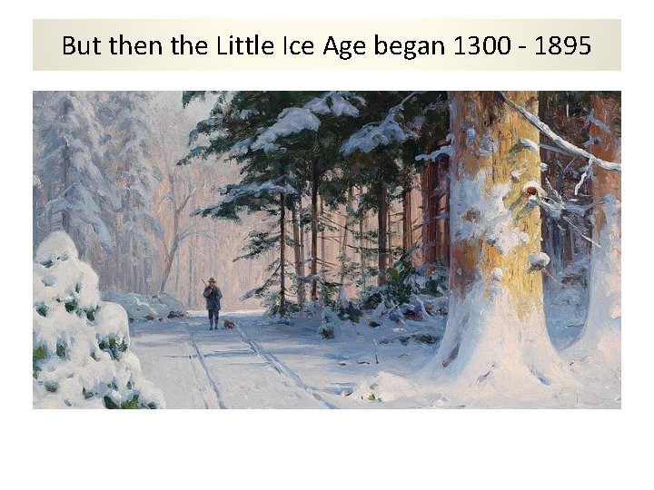 But then the Little Ice Age began 1300 - 1895 
