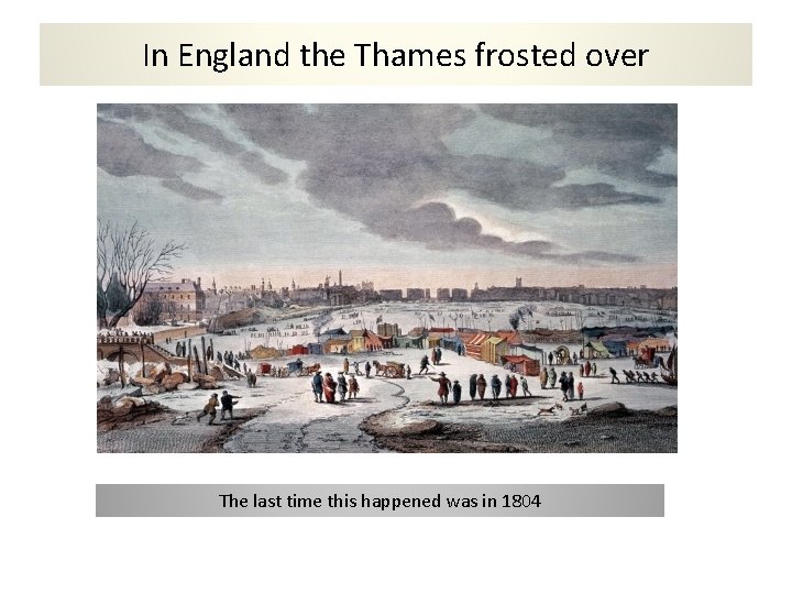In England the Thames frosted over The last time this happened was in 1804