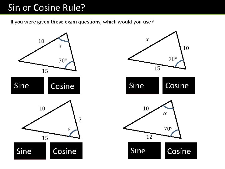 Sin or Cosine Rule? If you were given these exam questions, which would you Sin or Cosine Rule? If you were given these exam questions, which would you