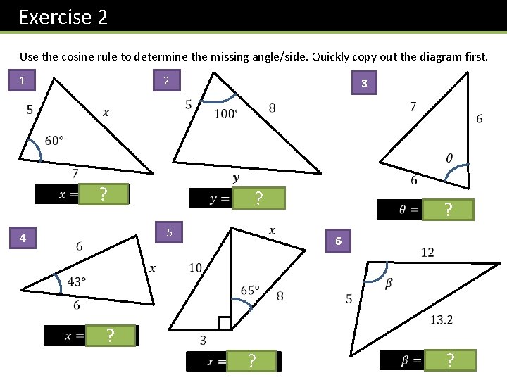 Exercise 2 Use the cosine rule to determine the missing angle/side. Quickly copy out Exercise 2 Use the cosine rule to determine the missing angle/side. Quickly copy out