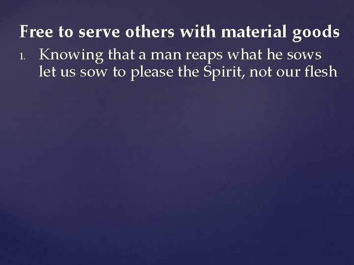 Free to serve others with material goods 1. Knowing that a man reaps what