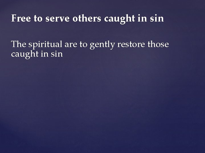 Free to serve others caught in sin The spiritual are to gently restore those
