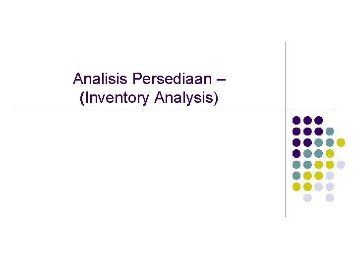 Analisis Persediaan – (Inventory Analysis) Analisis Persediaan – (Inventory Analysis)