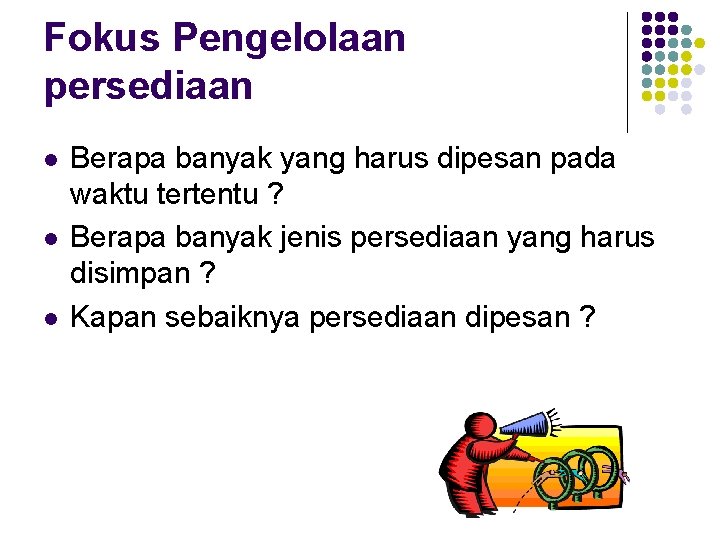 Fokus Pengelolaan persediaan l l l Berapa banyak yang harus dipesan pada waktu tertentu Fokus Pengelolaan persediaan l l l Berapa banyak yang harus dipesan pada waktu tertentu