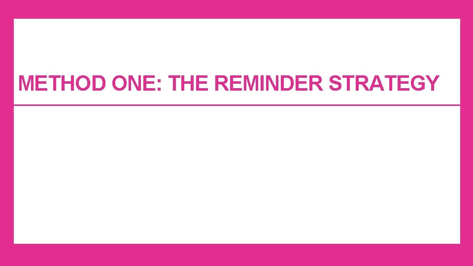 METHOD ONE: THE REMINDER STRATEGY METHOD ONE: THE REMINDER STRATEGY