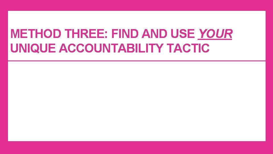 METHOD THREE: FIND AND USE YOUR UNIQUE ACCOUNTABILITY TACTIC METHOD THREE: FIND AND USE YOUR UNIQUE ACCOUNTABILITY TACTIC
