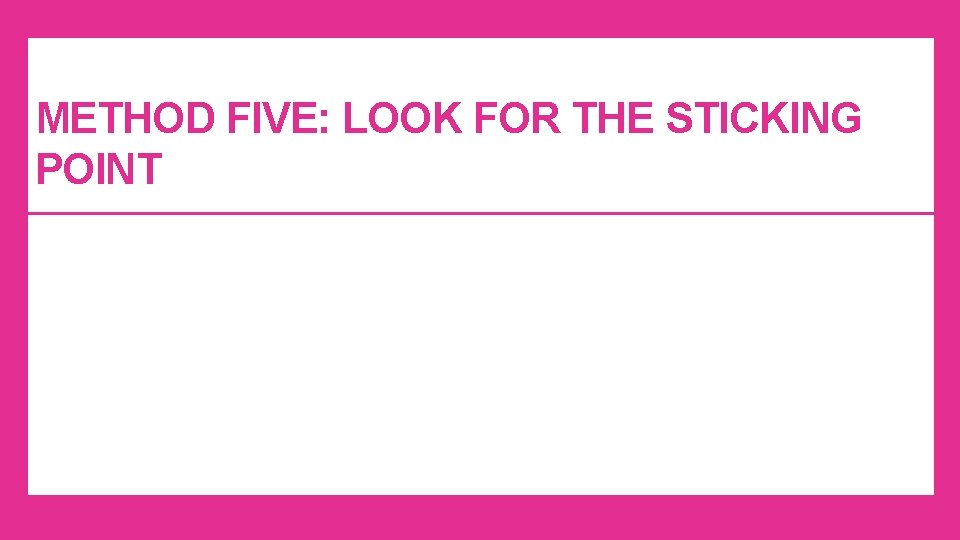 METHOD FIVE: LOOK FOR THE STICKING POINT METHOD FIVE: LOOK FOR THE STICKING POINT