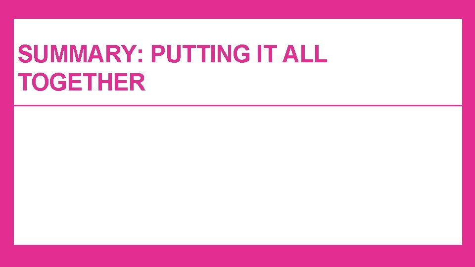 SUMMARY: PUTTING IT ALL TOGETHER SUMMARY: PUTTING IT ALL TOGETHER