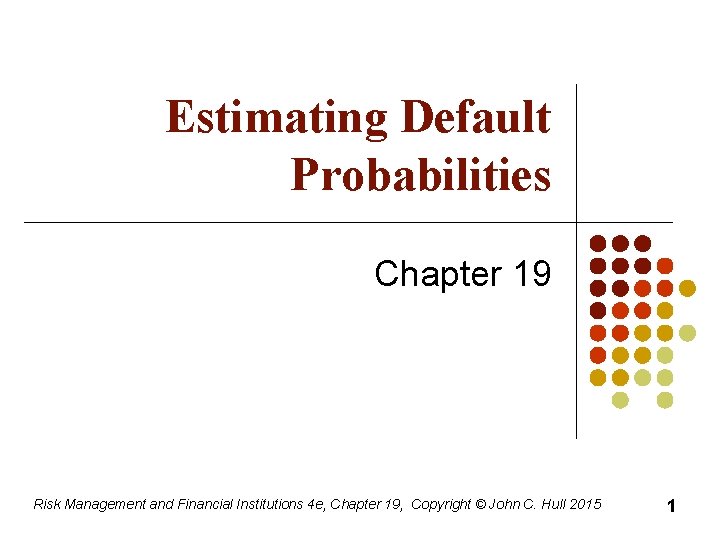 Estimating Default Probabilities Chapter 19 Risk Management and Financial Institutions 4 e, Chapter 19,