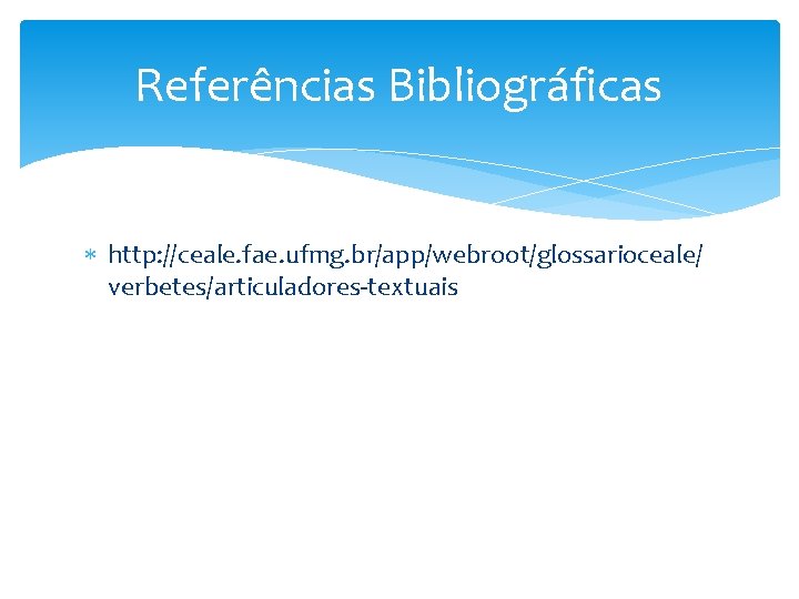 Referências Bibliográficas http: //ceale. fae. ufmg. br/app/webroot/glossarioceale/ verbetes/articuladores-textuais 