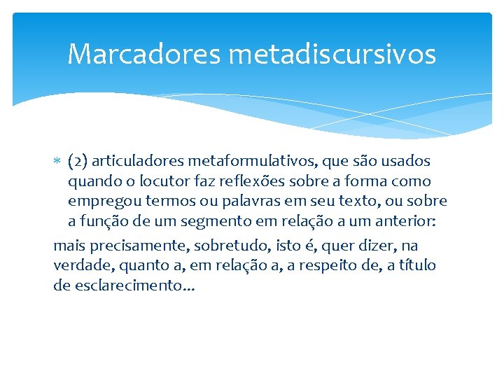 Marcadores metadiscursivos (2) articuladores metaformulativos, que são usados quando o locutor faz reflexões sobre